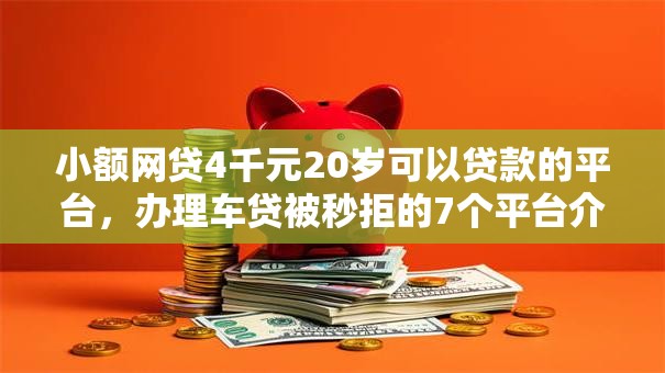 小额网贷4千元20岁可以贷款的平台，办理车贷被秒拒的7个平台介绍