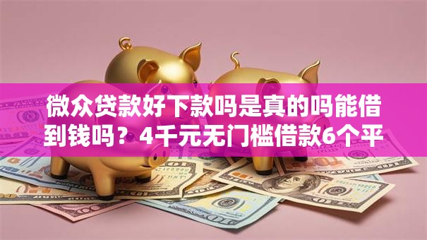 微众贷款好下款吗是真的吗能借到钱吗？4千元无门槛借款6个平台推荐