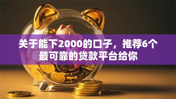 关于能下2000的口子,推荐6个最可靠的贷款平台给你 关于能下2000的口子,推荐6个最可靠的贷款平台给你