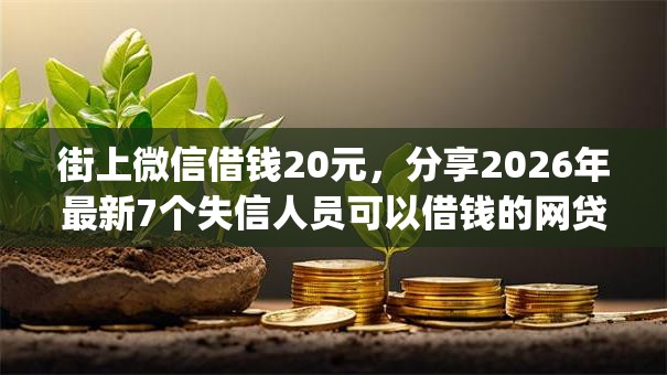 街上微信借钱20元，分享2026年最新7个失信人员可以借钱的网贷app