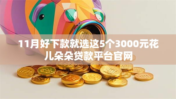 11月好下款就选这5个3000元花儿朵朵贷款平台官网 11月好下款就选这5个3000元花儿朵朵贷款平台官网