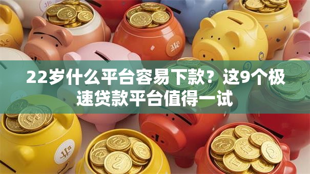 22岁什么平台容易下款？这9个极速贷款平台值得一试