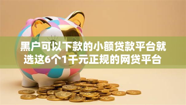 黑户可以下款的小额贷款平台就选这6个1千元正规的网贷平台 黑户可以下款的小额贷款平台就选这6个1千元正规的网贷平台