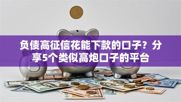 负债高征信花能下款的口子？分享5个类似高炮口子的平台