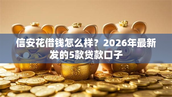信安花借钱怎么样？2026年最新发的5款贷款口子