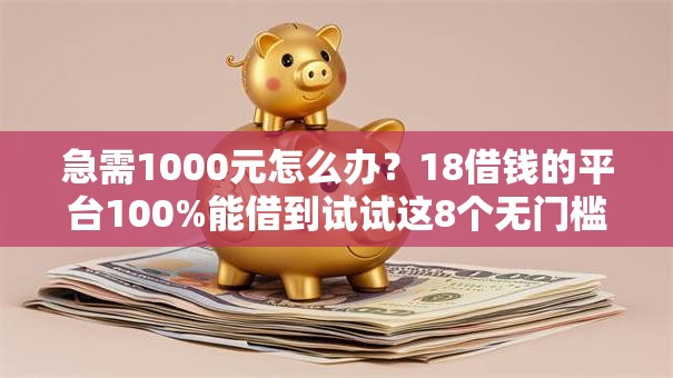 急需1000元怎么办?18借钱的平台100%能借到试试这8个无门槛平台 急需1000元怎么办?18借钱的平台100%能借到试试这8个无门槛平台