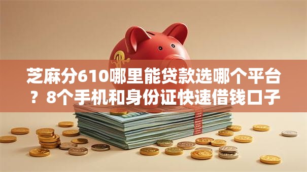 芝麻分610哪里能贷款选哪个平台?8个手机和身份证快速借钱口子推荐 芝麻分610哪里能贷款选哪个平台?8个手机和身份证快速借钱口子推荐