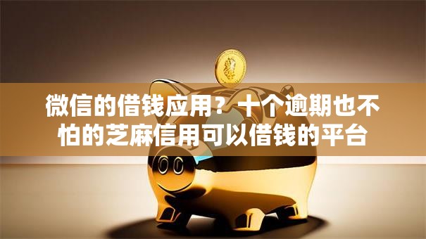 微信的借钱应用?十个逾期也不怕的芝麻信用可以借钱的平台 微信的借钱应用?十个逾期也不怕的芝麻信用可以借钱的平台