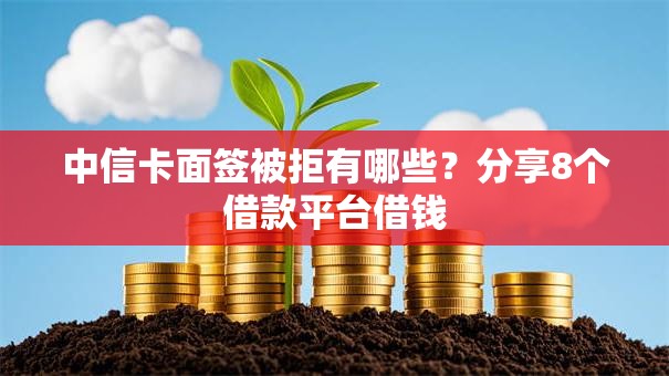 中信卡面签被拒有哪些?分享8个借款平台借钱 中信卡面签被拒有哪些?分享8个借款平台借钱