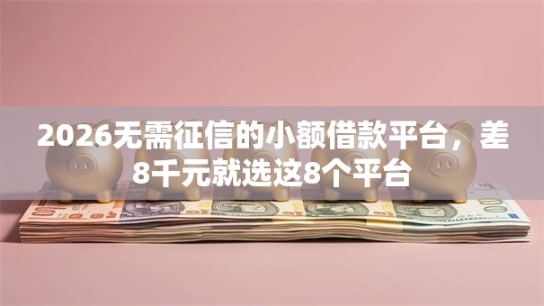 2026无需征信的小额借款平台，差8千元就选这8个平台