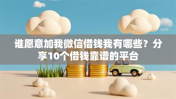谁愿意加我微信借钱我有哪些？分享10个借钱靠谱的平台
