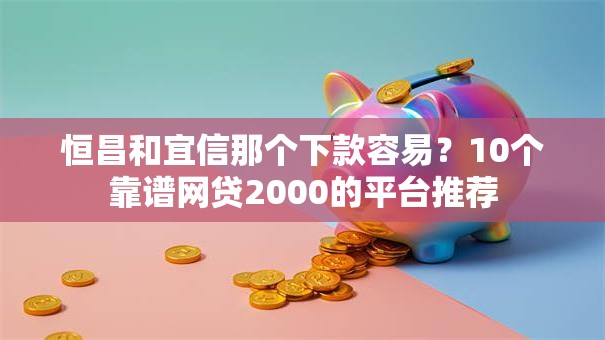 恒昌和宜信那个下款容易？10个靠谱网贷2000的平台推荐
