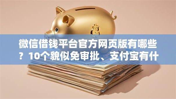 微信借钱平台官方网页版有哪些?10个貌似免审批、支付宝有什么借钱平台合集 微信借钱平台官方网页版有哪些?10个貌似免审批、支付宝有什么借钱平台合集