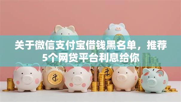关于微信支付宝借钱黑名单,推荐5个网贷平台利息给你 关于微信支付宝借钱黑名单,推荐5个网贷平台利息给你