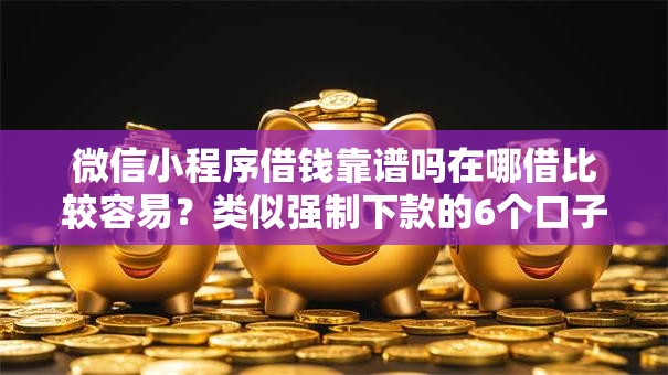 微信小程序借钱靠谱吗在哪借比较容易？类似强制下款的6个口子参考