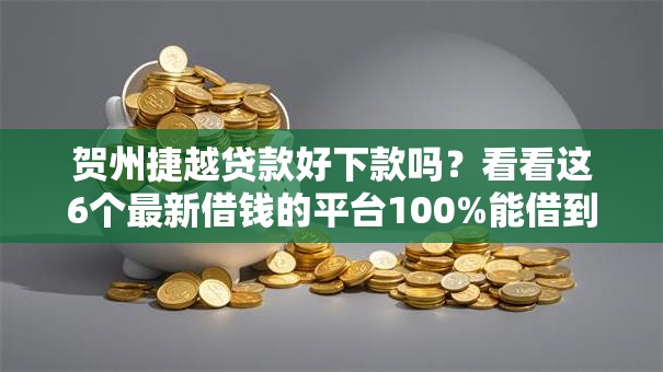 贺州捷越贷款好下款吗？看看这6个最新借钱的平台100%能借到怎么样