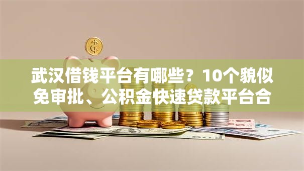 武汉借钱平台有哪些?10个貌似免审批、公积金快速贷款平台合集 武汉借钱平台有哪些?10个貌似免审批、公积金快速贷款平台合集