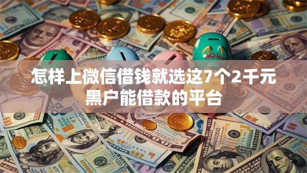 怎样上微信借钱就选这7个2千元黑户能借款的平台