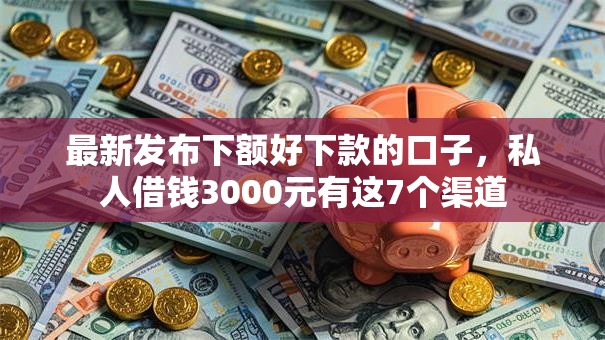 最新发布下额好下款的口子，私人借钱3000元有这7个渠道