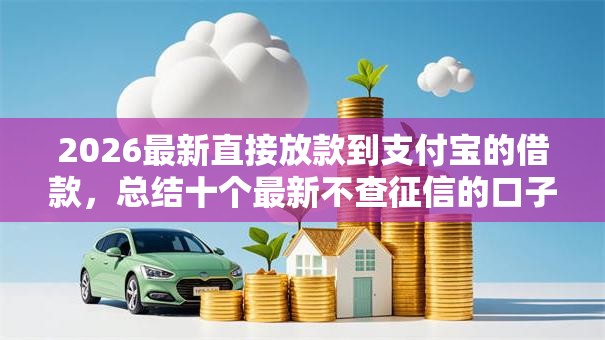 2026最新直接放款到支付宝的借款,总结十个最新不查征信的口子! 2026最新直接放款到支付宝的借款,总结十个最新不查征信的口子!