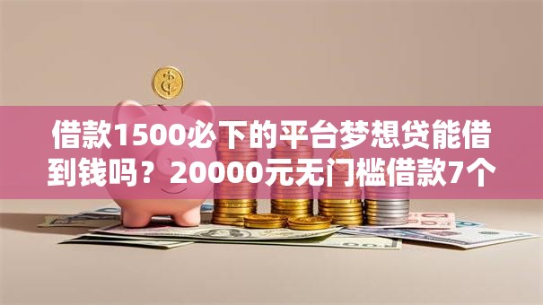 借款1500必下的平台梦想贷能借到钱吗?20000元无门槛借款7个平台推荐 借款1500必下的平台梦想贷能借到钱吗?20000元无门槛借款7个平台推荐