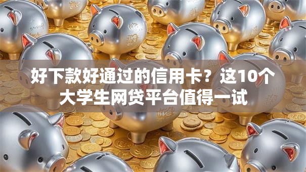 好下款好通过的信用卡?这10个大学生网贷平台值得一试 好下款好通过的信用卡?这10个大学生网贷平台值得一试