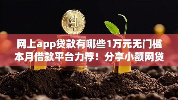 网上app贷款有哪些1万元无门槛本月借款平台力荐！分享小额网贷口子1万元无门槛借款