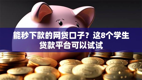 能秒下款的网贷口子？这8个学生贷款平台可以试试