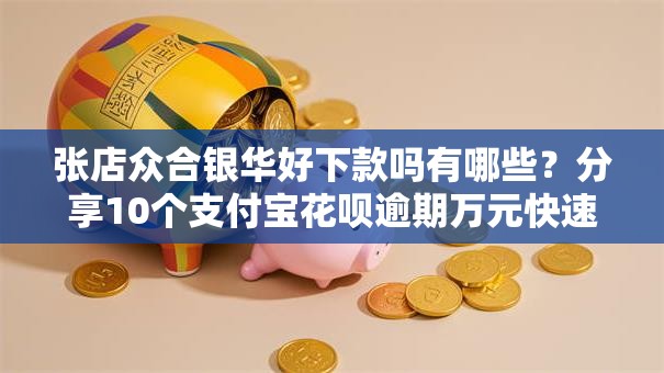 张店众合银华好下款吗有哪些?分享10个支付宝花呗逾期万元快速贷款口子 张店众合银华好下款吗有哪些?分享10个支付宝花呗逾期万元快速贷款口子