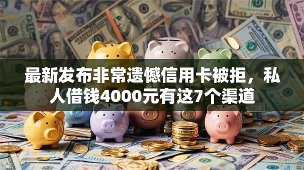 最新发布非常遗憾信用卡被拒，私人借钱4000元有这7个渠道