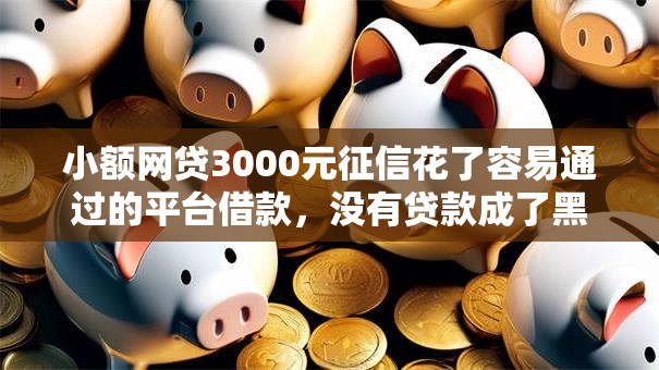小额网贷3000元征信花了容易通过的平台借款，没有贷款成了黑户的7个平台介绍