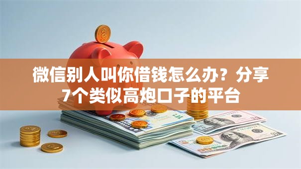 微信别人叫你借钱怎么办？分享7个类似高炮口子的平台