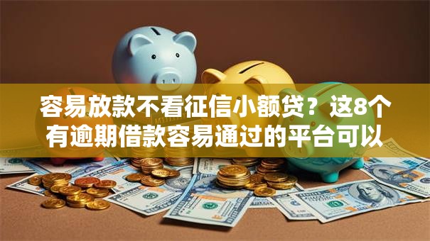 容易放款不看征信小额贷？这8个有逾期借款容易通过的平台可以试试