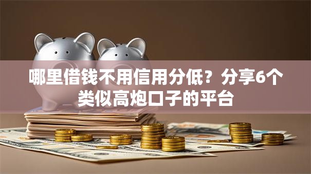 哪里借钱不用信用分低?分享6个类似高炮口子的平台 哪里借钱不用信用分低?分享6个类似高炮口子的平台