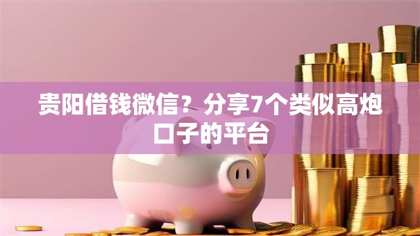 贵阳借钱微信？分享7个类似高炮口子的平台