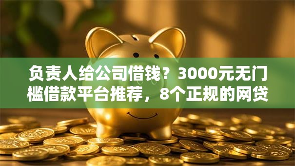 负责人给公司借钱?3000元无门槛借款平台推荐,8个正规的网贷平台盘点 负责人给公司借钱?3000元无门槛借款平台推荐,8个正规的网贷平台盘点
