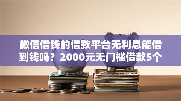 微信借钱的借款平台无利息能借到钱吗？2000元无门槛借款5个平台推荐