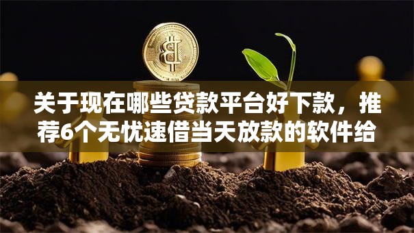关于现在哪些贷款平台好下款，推荐6个无忧速借当天放款的软件给你
