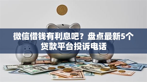 微信借钱有利息吧?盘点最新5个贷款平台投诉电话 微信借钱有利息吧?盘点最新5个贷款平台投诉电话