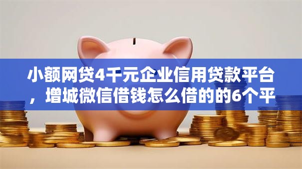 小额网贷4千元企业信用贷款平台,增城微信借钱怎么借的的6个平台介绍 小额网贷4千元企业信用贷款平台,增城微信借钱怎么借的的6个平台介绍
