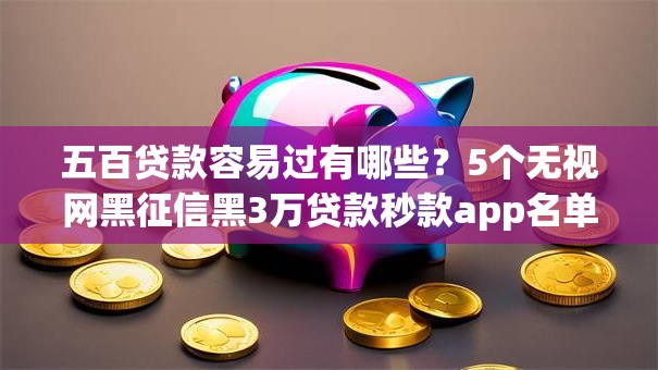 五百贷款容易过有哪些?5个无视网黑征信黑3万贷款秒款app名单推荐给你 五百贷款容易过有哪些?5个无视网黑征信黑3万贷款秒款app名单推荐给你