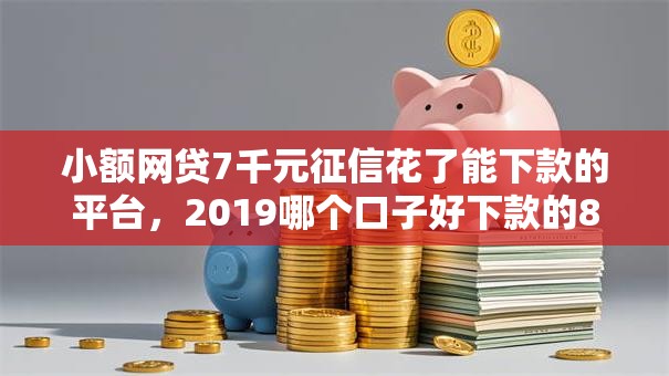 小额网贷7千元征信花了能下款的平台，2019哪个口子好下款的8个平台介绍