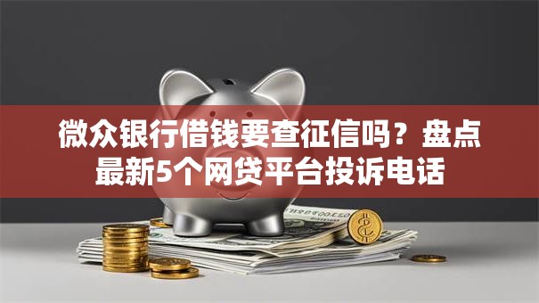 微众银行借钱要查征信吗？盘点最新5个网贷平台投诉电话