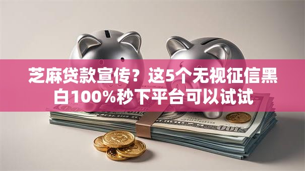 芝麻贷款宣传?这5个无视征信黑白100%秒下平台可以试试 芝麻贷款宣传?这5个无视征信黑白100%秒下平台可以试试