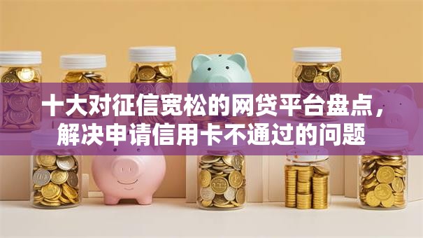 十大对征信宽松的网贷平台盘点，解决申请信用卡不通过的问题
