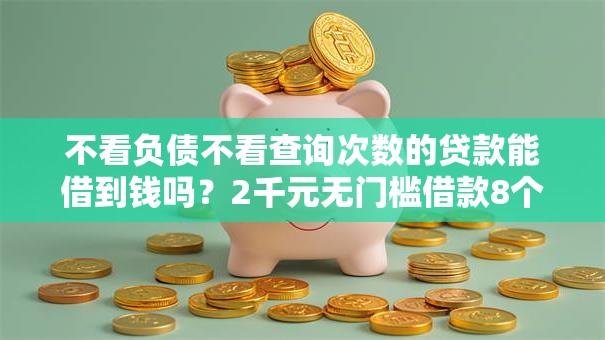 不看负债不看查询次数的贷款能借到钱吗？2千元无门槛借款8个平台推荐