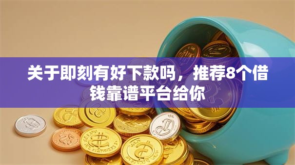 关于即刻有好下款吗，推荐8个借钱靠谱平台给你