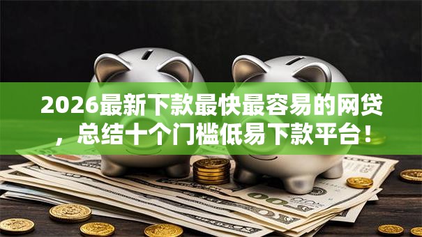 2026最新下款最快最容易的网贷，总结十个门槛低易下款平台！