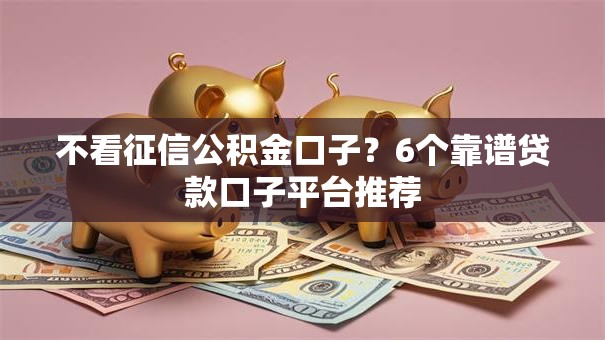 不看征信公积金口子?6个靠谱贷款口子平台推荐 不看征信公积金口子?6个靠谱贷款口子平台推荐