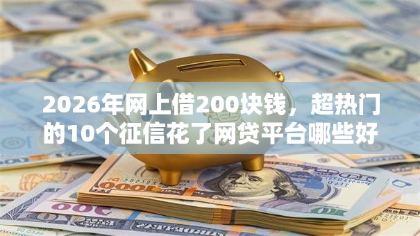 2026年网上借200块钱,超热门的10个征信花了网贷平台哪些好下款推荐 2026年网上借200块钱,超热门的10个征信花了网贷平台哪些好下款推荐